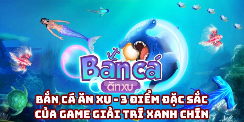 Bắn Cá Ăn Xu - 3 Điểm Đặc Sắc Của Game Giải Trí Xanh Chín