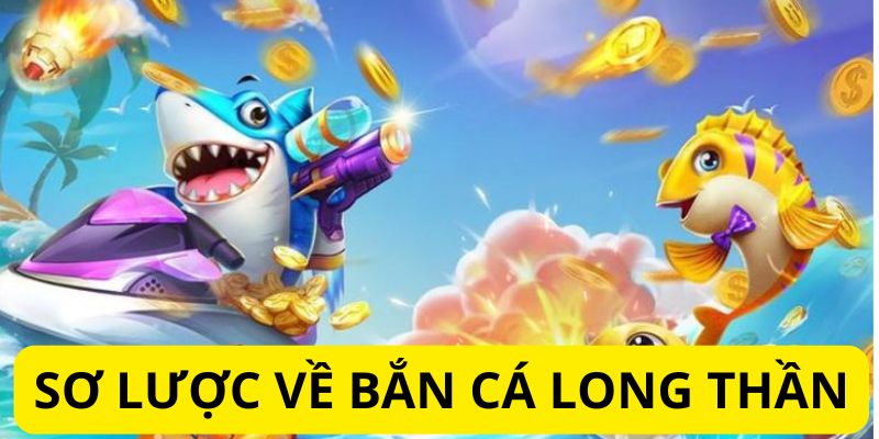 Tổng quan về bắn cá long thần Tổng quan về bắn cá long thần