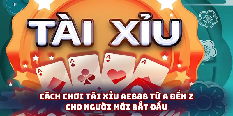 Cách Chơi Tài Xỉu Ae888 Từ A Đến Z Cho Người Mới Bắt Đầu