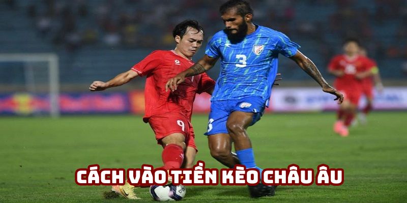 Cách vào tiền chuẩn với kèo châu Âu Cách vào tiền chuẩn với kèo châu Âu