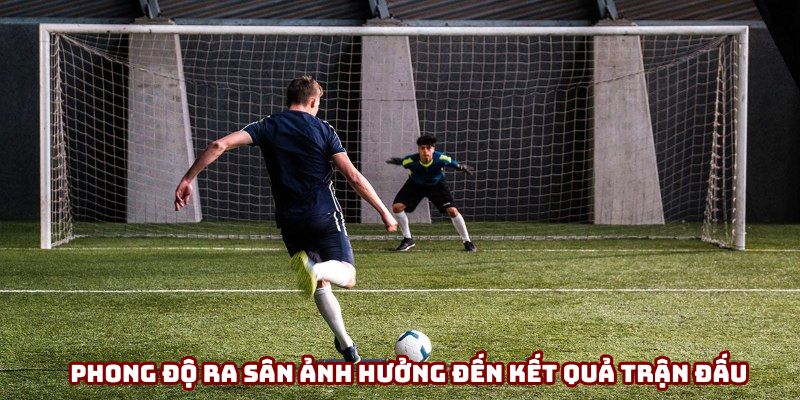 Phong độ ra sân ảnh hưởng đến kết quả trận đấu Phong độ ra sân ảnh hưởng đến kết quả trận đấu