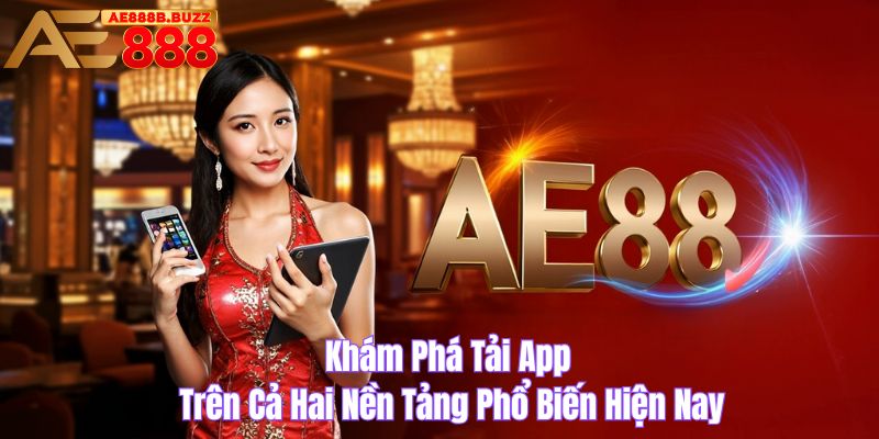 Khám phá tải app trên cả hai nền tảng phổ biến hiện nay