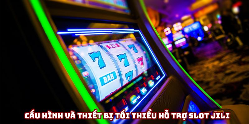 Những cấu hình và thiết bị tối thiểu hỗ trợ slot Jili Những cấu hình và thiết bị tối thiểu hỗ trợ slot Jili