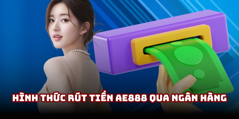 Hình thức rút tiền AE888 qua ngân hàng cho hội viên Hình thức rút tiền AE888 qua ngân hàng cho hội viên